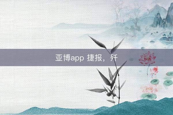 亚博app 捷报，歼
