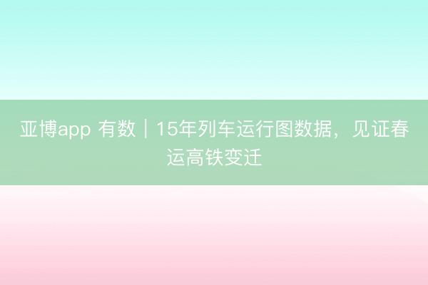 亚博app 有数｜15年列车运行图数据，见证春运高铁变迁