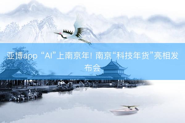 亚博app “AI”上南京年! 南京“科技年货”亮相发布会
