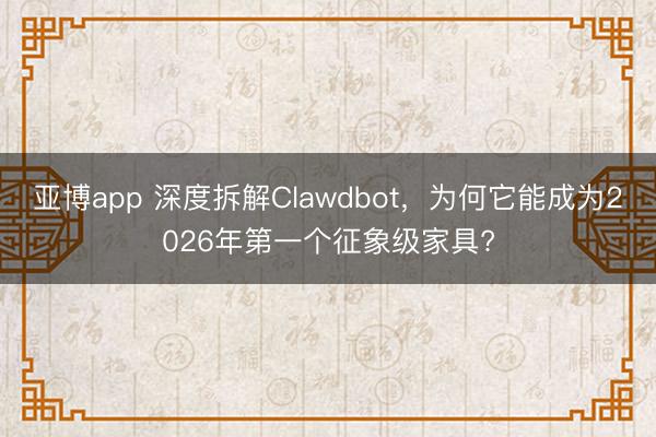 亚博app 深度拆解Clawdbot，为何它能成为2026年第一个征象级家具?