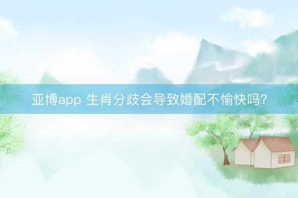 亚博app 生肖分歧会导致婚配不愉快吗?