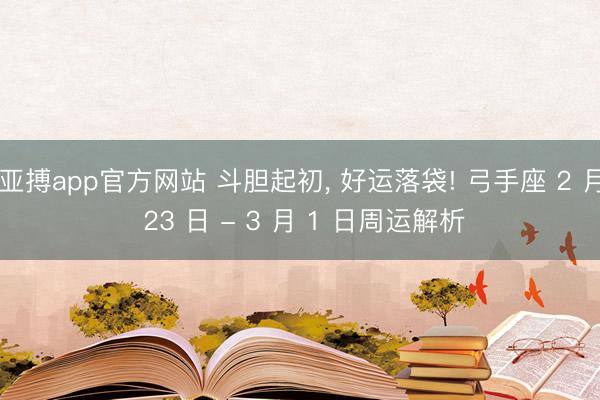 亚搏app官方网站 斗胆起初, 好运落袋! 弓手座 2 月 23 日 - 3 月 1 日周运解析