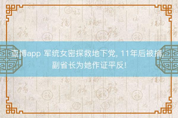 亚博app 军统女密探救地下党， 11年后被捕， 副省长为她作证平反!